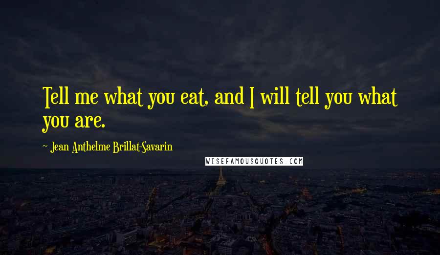 Jean Anthelme Brillat-Savarin Quotes: Tell me what you eat, and I will tell you what you are. 
