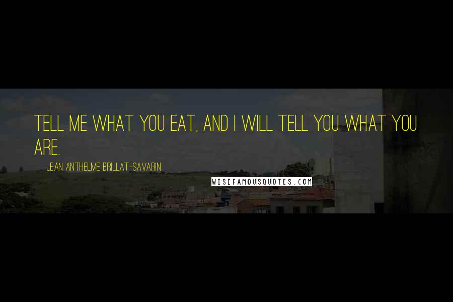 Jean Anthelme Brillat-Savarin Quotes: Tell me what you eat, and I will tell you what you are. 