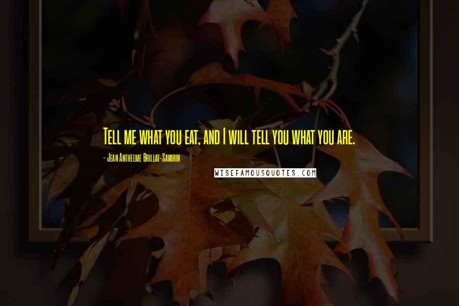 Jean Anthelme Brillat-Savarin Quotes: Tell me what you eat, and I will tell you what you are. 