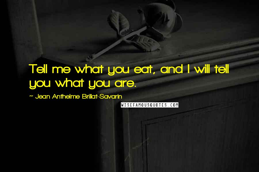 Jean Anthelme Brillat-Savarin Quotes: Tell me what you eat, and I will tell you what you are. 