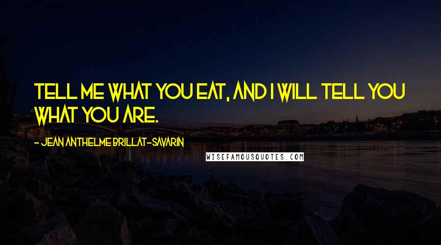 Jean Anthelme Brillat-Savarin Quotes: Tell me what you eat, and I will tell you what you are. 