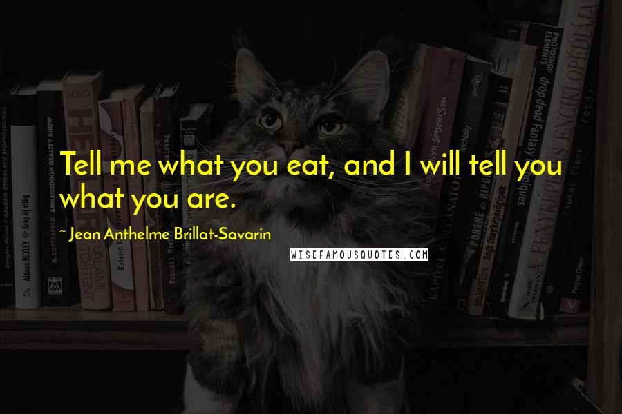 Jean Anthelme Brillat-Savarin Quotes: Tell me what you eat, and I will tell you what you are. 