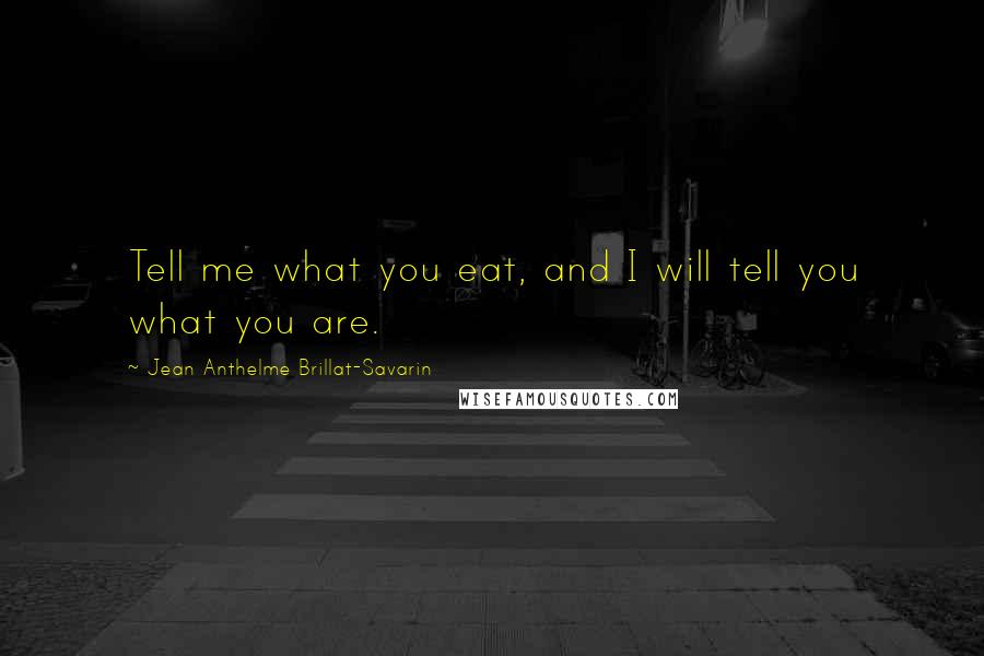 Jean Anthelme Brillat-Savarin Quotes: Tell me what you eat, and I will tell you what you are. 
