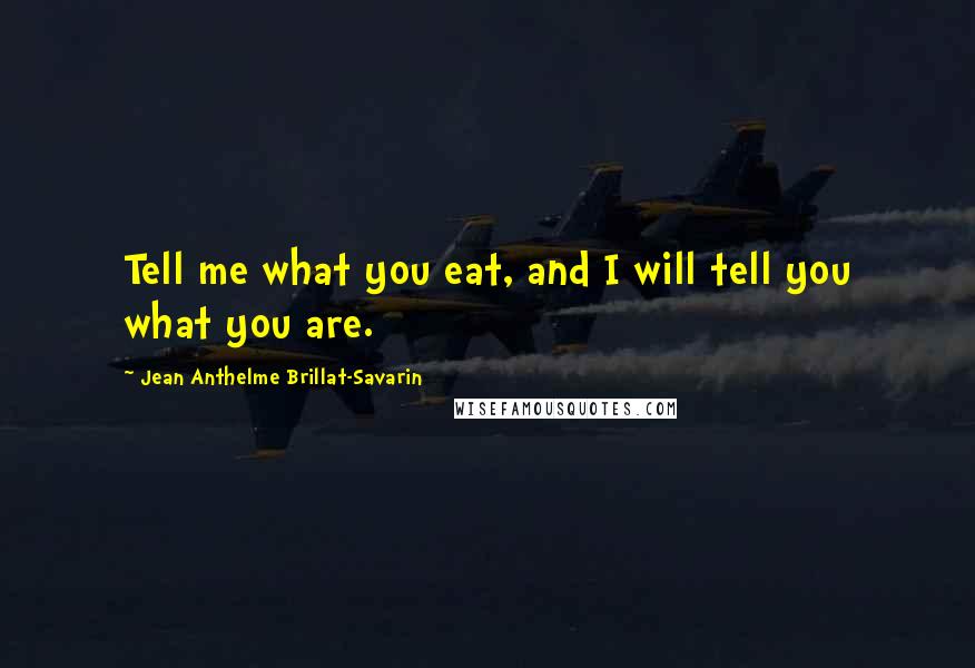 Jean Anthelme Brillat-Savarin Quotes: Tell me what you eat, and I will tell you what you are. 
