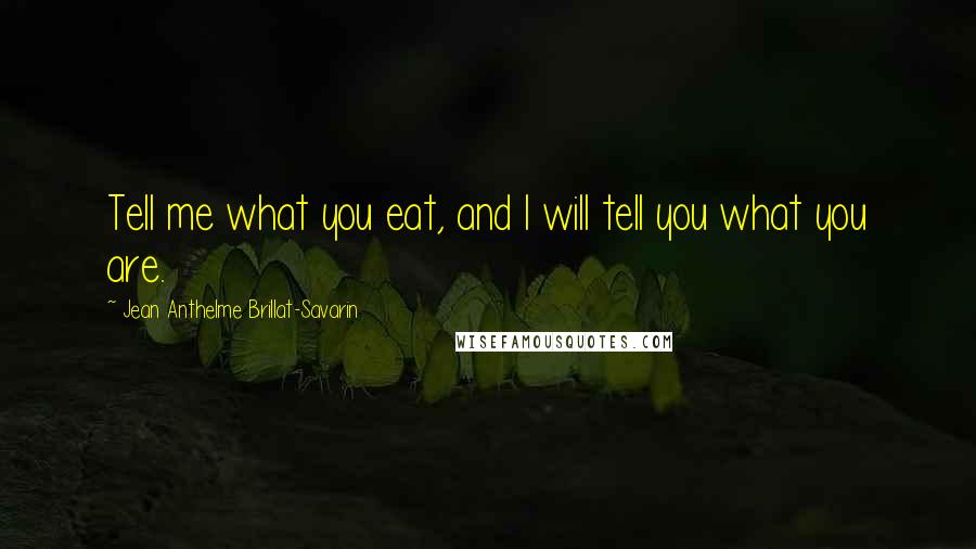 Jean Anthelme Brillat-Savarin Quotes: Tell me what you eat, and I will tell you what you are. 