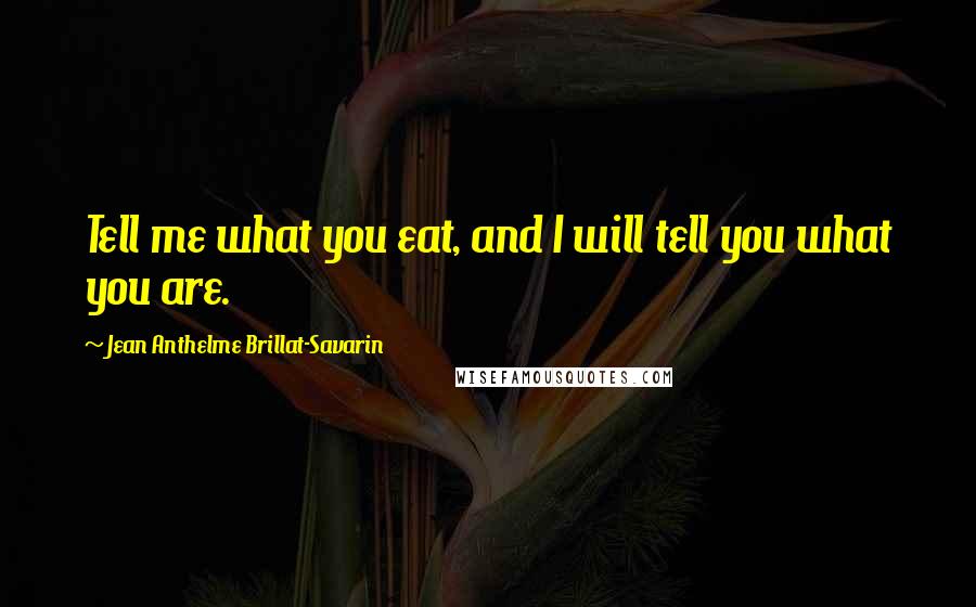Jean Anthelme Brillat-Savarin Quotes: Tell me what you eat, and I will tell you what you are. 