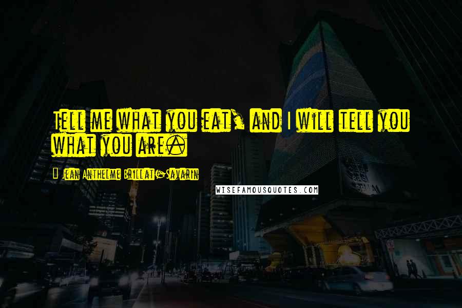 Jean Anthelme Brillat-Savarin Quotes: Tell me what you eat, and I will tell you what you are. 