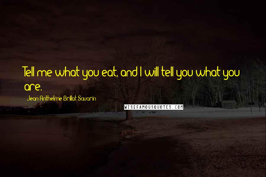 Jean Anthelme Brillat-Savarin Quotes: Tell me what you eat, and I will tell you what you are. 