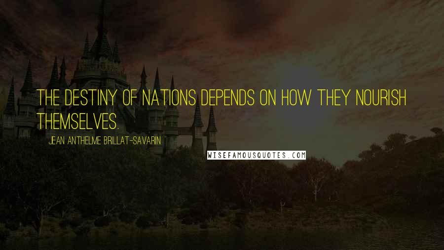 Jean Anthelme Brillat-Savarin Quotes: The destiny of nations depends on how they nourish themselves.