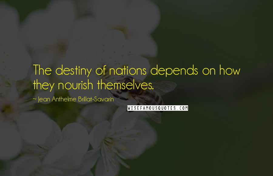 Jean Anthelme Brillat-Savarin Quotes: The destiny of nations depends on how they nourish themselves.