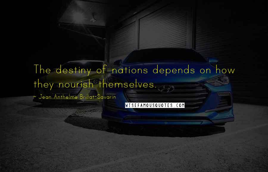 Jean Anthelme Brillat-Savarin Quotes: The destiny of nations depends on how they nourish themselves.