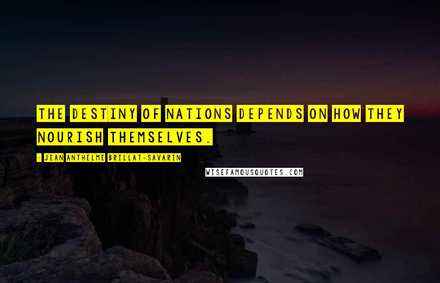 Jean Anthelme Brillat-Savarin Quotes: The destiny of nations depends on how they nourish themselves.