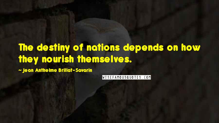 Jean Anthelme Brillat-Savarin Quotes: The destiny of nations depends on how they nourish themselves.