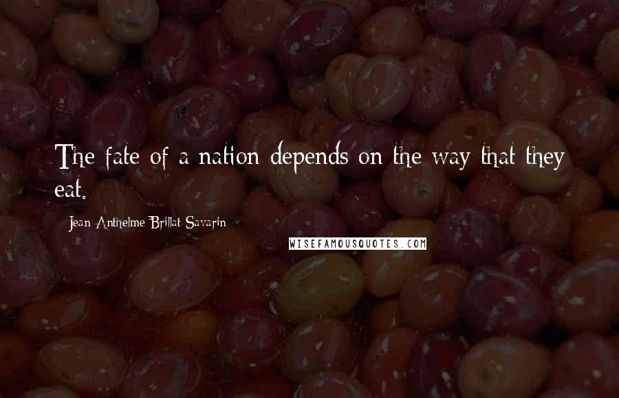 Jean Anthelme Brillat-Savarin Quotes: The fate of a nation depends on the way that they eat.