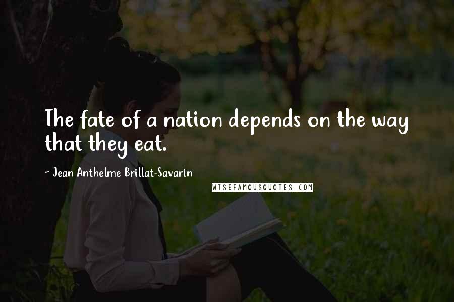 Jean Anthelme Brillat-Savarin Quotes: The fate of a nation depends on the way that they eat.