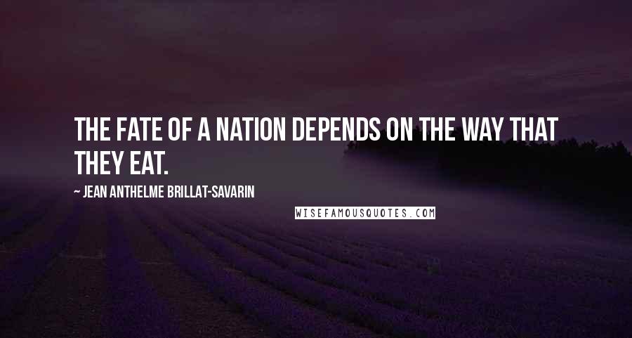 Jean Anthelme Brillat-Savarin Quotes: The fate of a nation depends on the way that they eat.