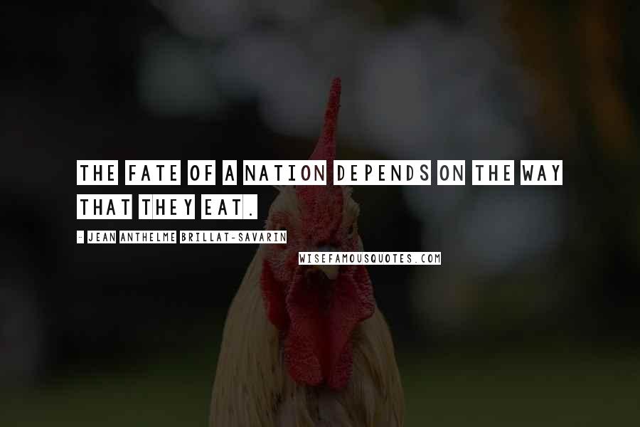 Jean Anthelme Brillat-Savarin Quotes: The fate of a nation depends on the way that they eat.