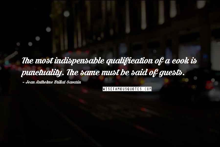 Jean Anthelme Brillat-Savarin Quotes: The most indispensable qualification of a cook is punctuality. The same must be said of guests.