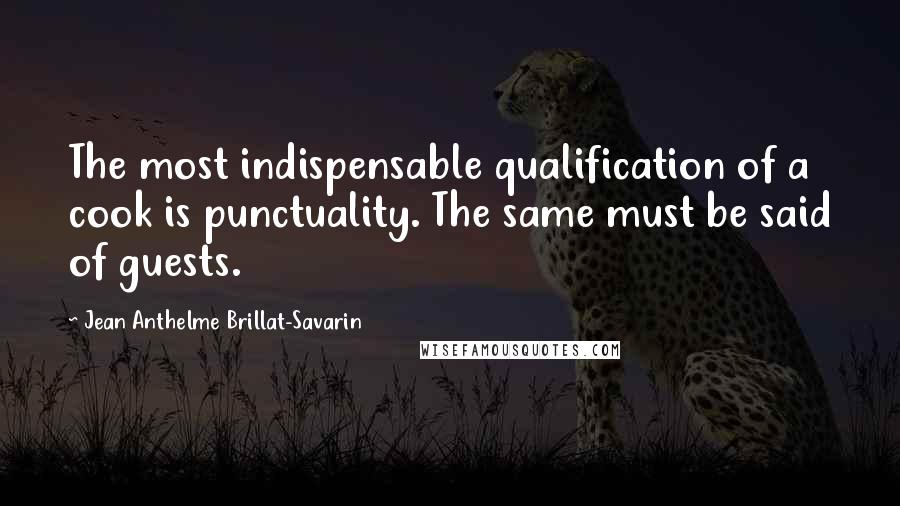 Jean Anthelme Brillat-Savarin Quotes: The most indispensable qualification of a cook is punctuality. The same must be said of guests.