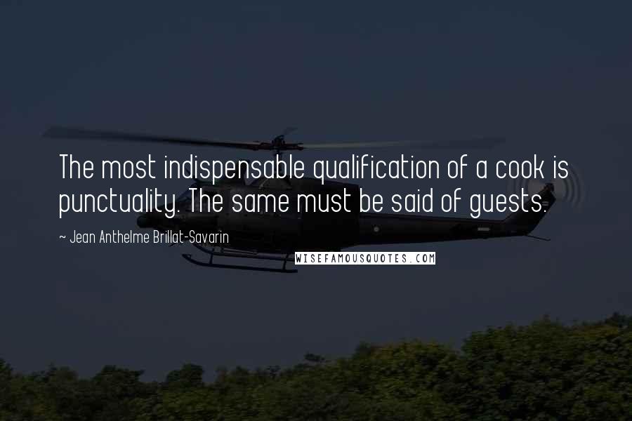 Jean Anthelme Brillat-Savarin Quotes: The most indispensable qualification of a cook is punctuality. The same must be said of guests.