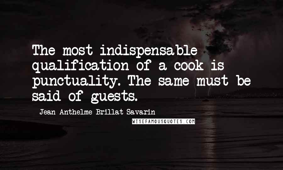 Jean Anthelme Brillat-Savarin Quotes: The most indispensable qualification of a cook is punctuality. The same must be said of guests.