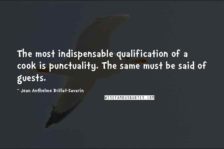 Jean Anthelme Brillat-Savarin Quotes: The most indispensable qualification of a cook is punctuality. The same must be said of guests.