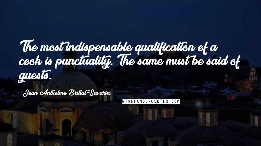 Jean Anthelme Brillat-Savarin Quotes: The most indispensable qualification of a cook is punctuality. The same must be said of guests.