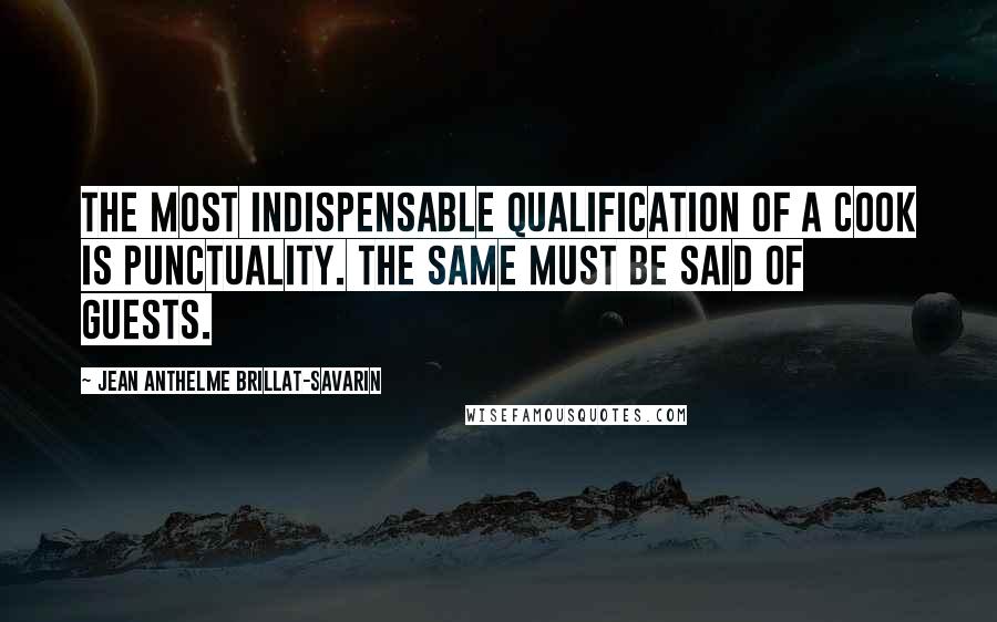 Jean Anthelme Brillat-Savarin Quotes: The most indispensable qualification of a cook is punctuality. The same must be said of guests.