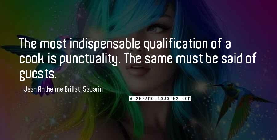 Jean Anthelme Brillat-Savarin Quotes: The most indispensable qualification of a cook is punctuality. The same must be said of guests.