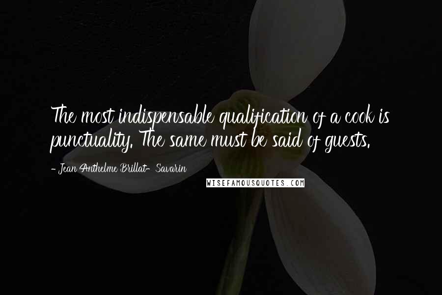 Jean Anthelme Brillat-Savarin Quotes: The most indispensable qualification of a cook is punctuality. The same must be said of guests.