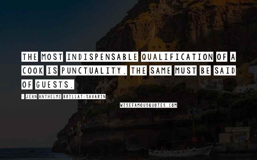 Jean Anthelme Brillat-Savarin Quotes: The most indispensable qualification of a cook is punctuality. The same must be said of guests.