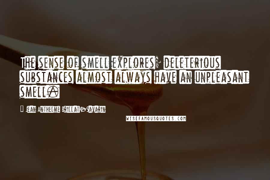 Jean Anthelme Brillat-Savarin Quotes: The sense of smell explores; deleterious substances almost always have an unpleasant smell.