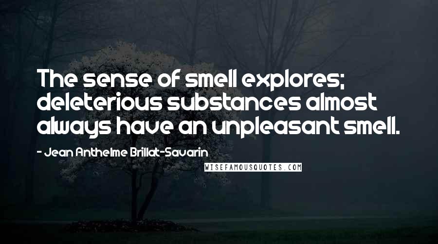 Jean Anthelme Brillat-Savarin Quotes: The sense of smell explores; deleterious substances almost always have an unpleasant smell.