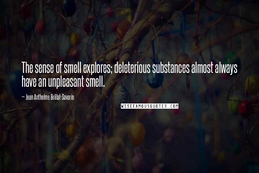 Jean Anthelme Brillat-Savarin Quotes: The sense of smell explores; deleterious substances almost always have an unpleasant smell.