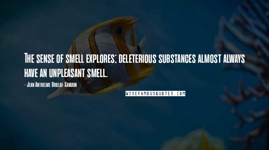 Jean Anthelme Brillat-Savarin Quotes: The sense of smell explores; deleterious substances almost always have an unpleasant smell.