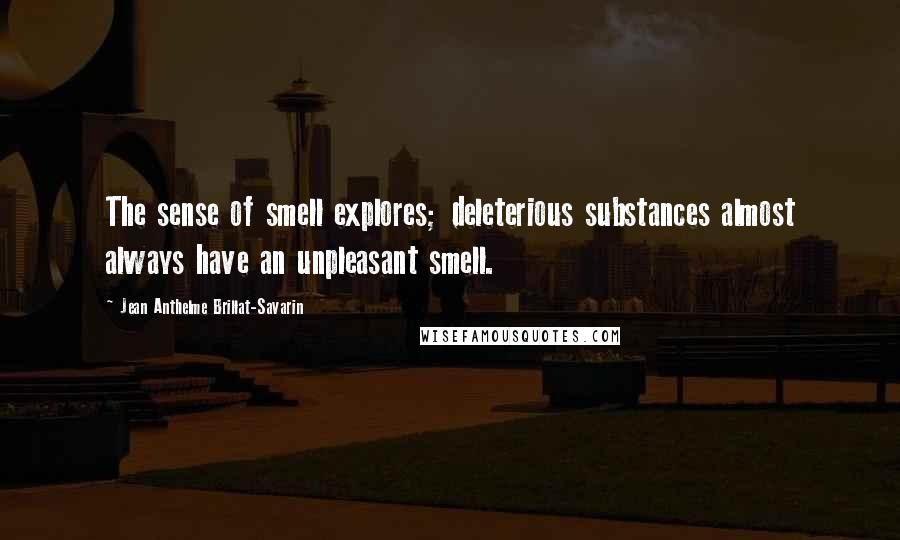 Jean Anthelme Brillat-Savarin Quotes: The sense of smell explores; deleterious substances almost always have an unpleasant smell.