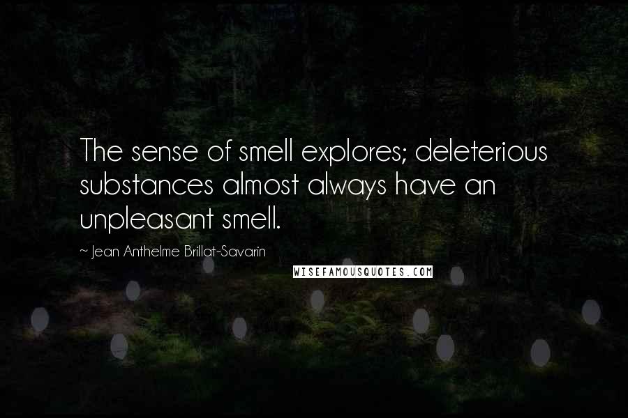 Jean Anthelme Brillat-Savarin Quotes: The sense of smell explores; deleterious substances almost always have an unpleasant smell.