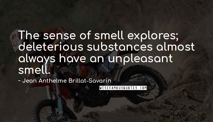 Jean Anthelme Brillat-Savarin Quotes: The sense of smell explores; deleterious substances almost always have an unpleasant smell.