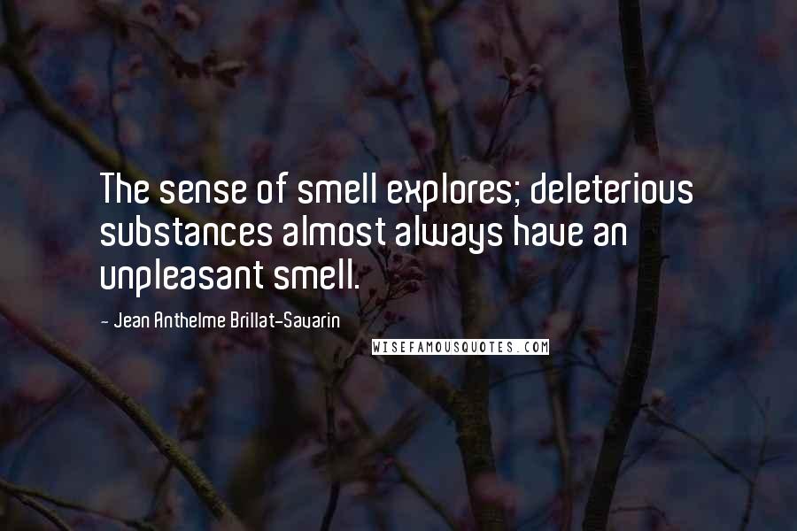 Jean Anthelme Brillat-Savarin Quotes: The sense of smell explores; deleterious substances almost always have an unpleasant smell.