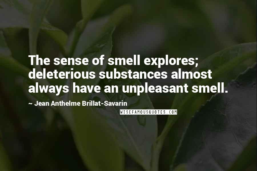 Jean Anthelme Brillat-Savarin Quotes: The sense of smell explores; deleterious substances almost always have an unpleasant smell.