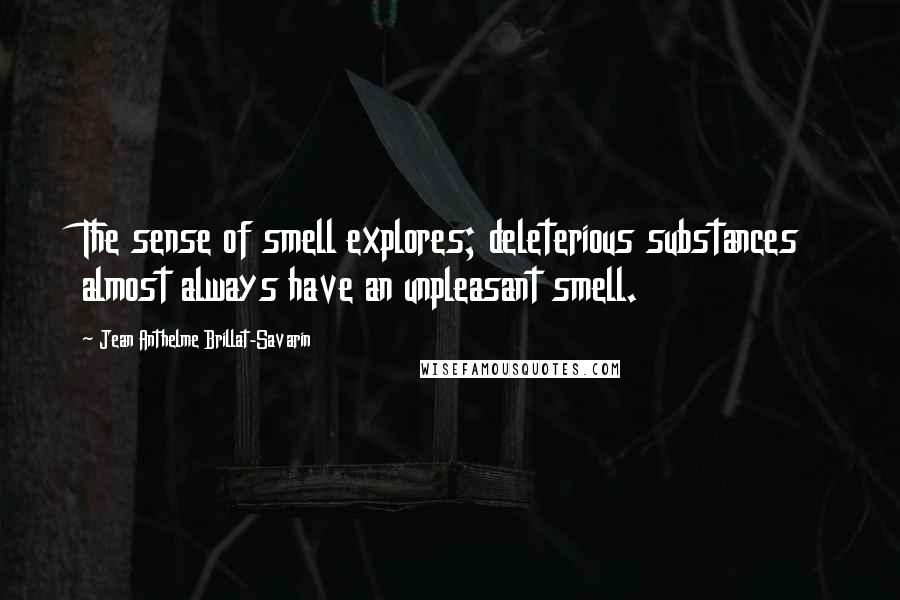 Jean Anthelme Brillat-Savarin Quotes: The sense of smell explores; deleterious substances almost always have an unpleasant smell.