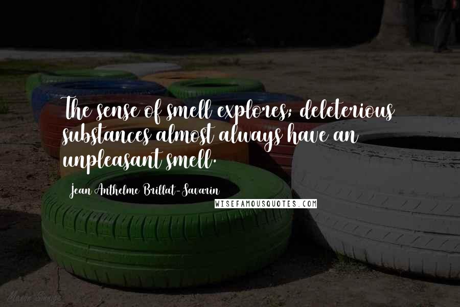 Jean Anthelme Brillat-Savarin Quotes: The sense of smell explores; deleterious substances almost always have an unpleasant smell.