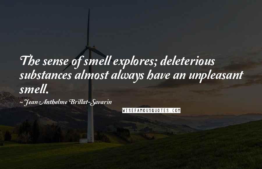 Jean Anthelme Brillat-Savarin Quotes: The sense of smell explores; deleterious substances almost always have an unpleasant smell.