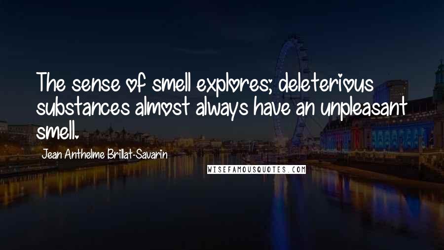 Jean Anthelme Brillat-Savarin Quotes: The sense of smell explores; deleterious substances almost always have an unpleasant smell.