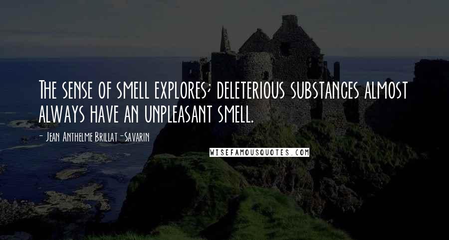 Jean Anthelme Brillat-Savarin Quotes: The sense of smell explores; deleterious substances almost always have an unpleasant smell.