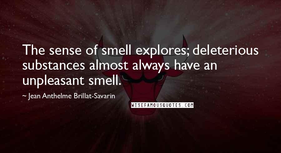 Jean Anthelme Brillat-Savarin Quotes: The sense of smell explores; deleterious substances almost always have an unpleasant smell.