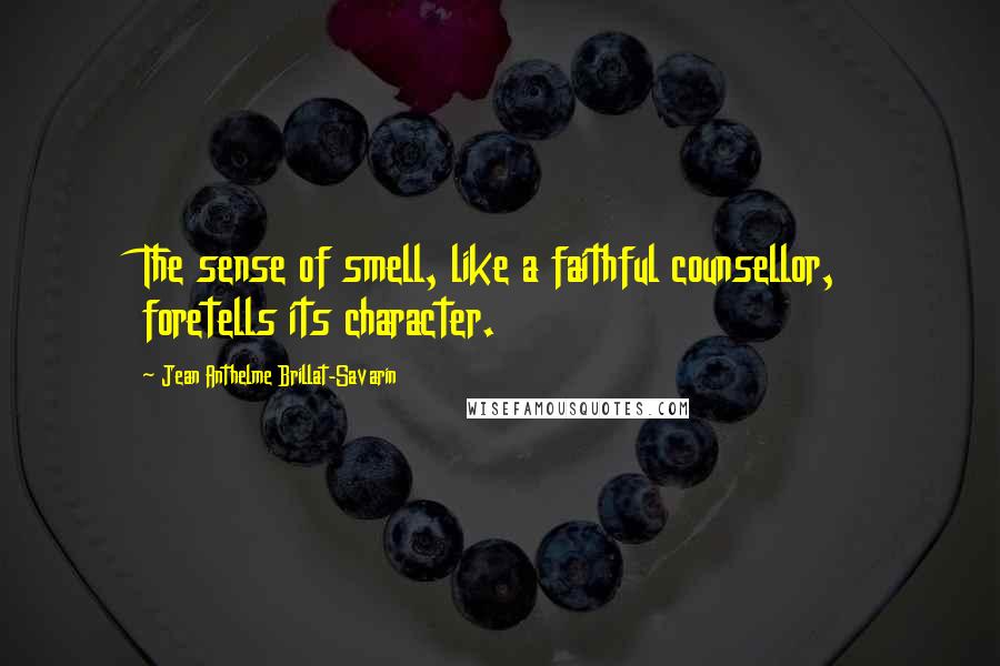 Jean Anthelme Brillat-Savarin Quotes: The sense of smell, like a faithful counsellor, foretells its character.