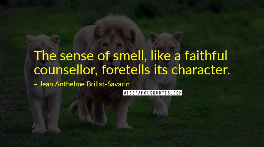 Jean Anthelme Brillat-Savarin Quotes: The sense of smell, like a faithful counsellor, foretells its character.