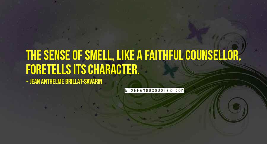 Jean Anthelme Brillat-Savarin Quotes: The sense of smell, like a faithful counsellor, foretells its character.