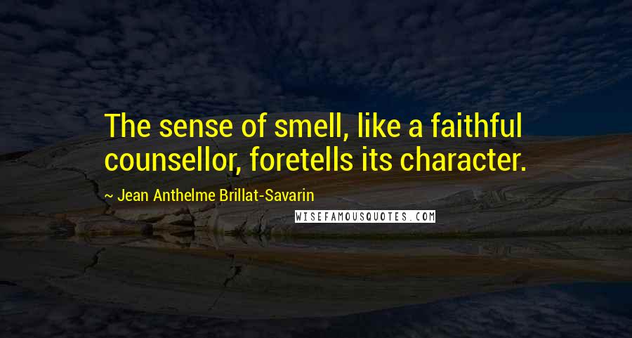 Jean Anthelme Brillat-Savarin Quotes: The sense of smell, like a faithful counsellor, foretells its character.